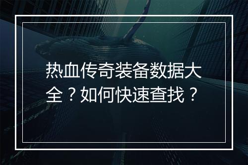 热血传奇装备数据大全？如何快速查找？