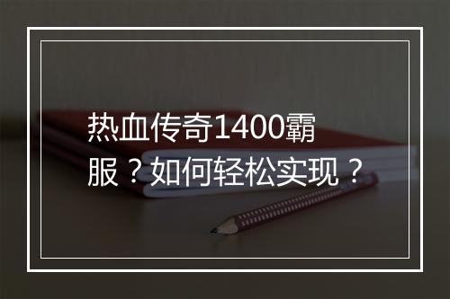 热血传奇1400霸服？如何轻松实现？