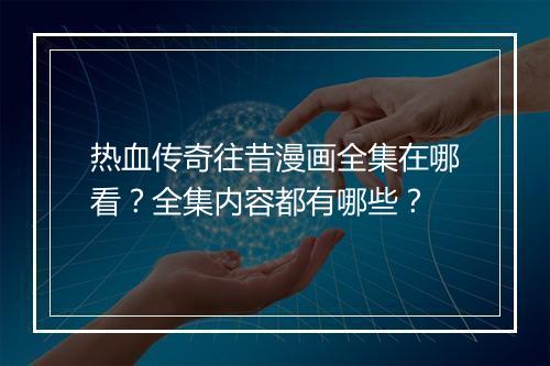 热血传奇往昔漫画全集在哪看？全集内容都有哪些？