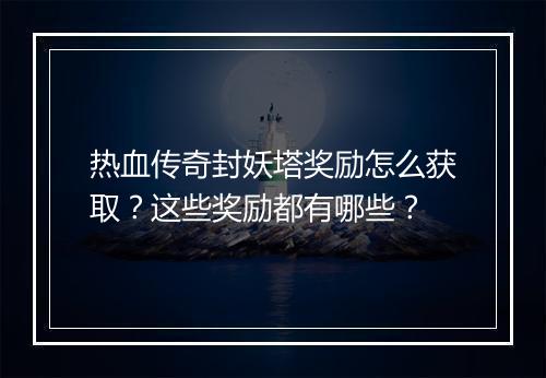 热血传奇封妖塔奖励怎么获取？这些奖励都有哪些？