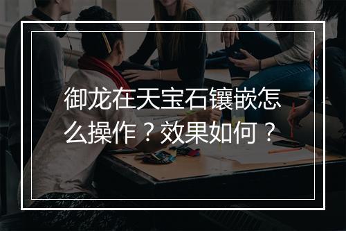 御龙在天宝石镶嵌怎么操作？效果如何？