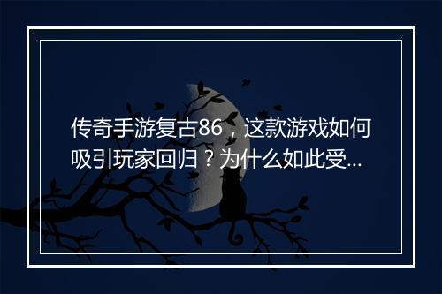 传奇手游复古86，这款游戏如何吸引玩家回归？为什么如此受欢迎？