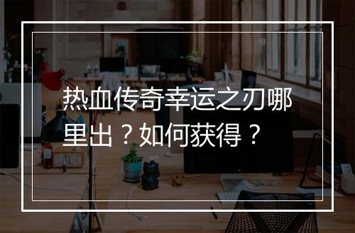 热血传奇幸运之刃哪里出？如何获得？