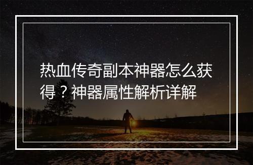 热血传奇副本神器怎么获得？神器属性解析详解