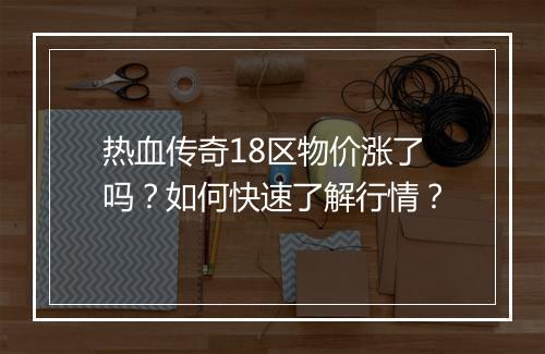 热血传奇18区物价涨了吗？如何快速了解行情？