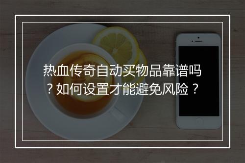 热血传奇自动买物品靠谱吗？如何设置才能避免风险？
