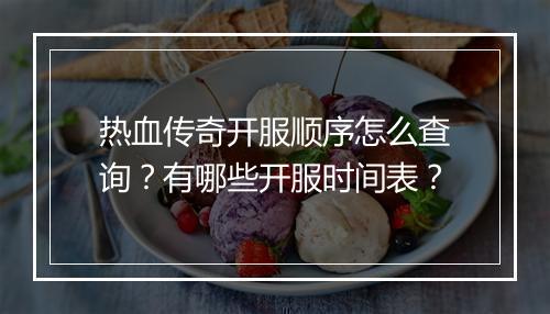 热血传奇开服顺序怎么查询？有哪些开服时间表？