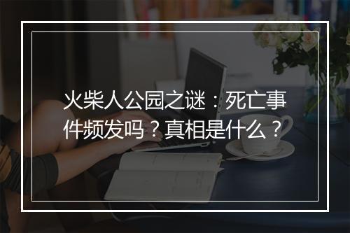 火柴人公园之谜:死亡事件频发吗?真相是什么?