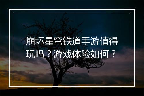 崩坏星穹铁道手游值得玩吗？游戏体验如何？