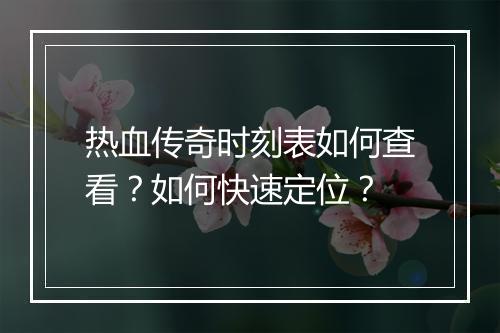 热血传奇时刻表如何查看？如何快速定位？