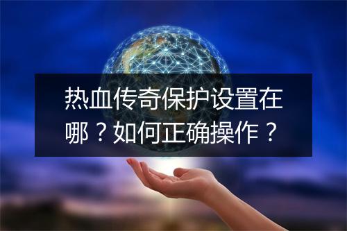 热血传奇保护设置在哪？如何正确操作？