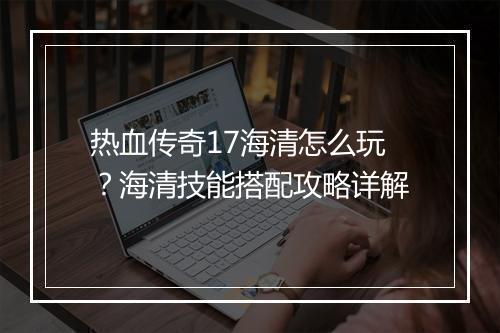 热血传奇17海清怎么玩？海清技能搭配攻略详解