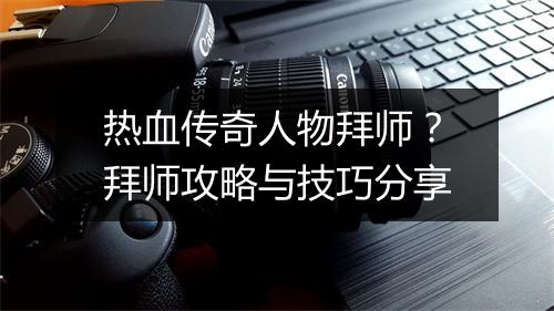 热血传奇人物拜师？拜师攻略与技巧分享