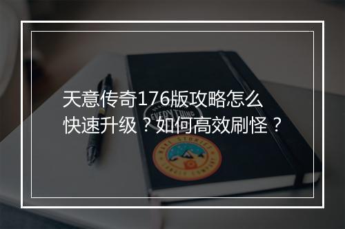 天意传奇176版攻略怎么快速升级？如何高效刷怪？