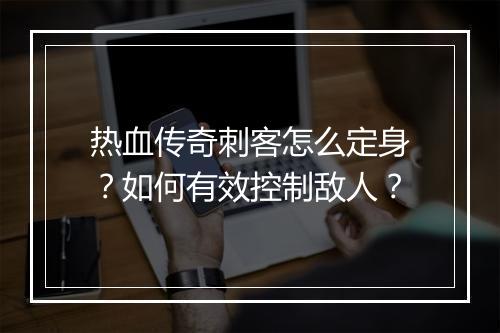 热血传奇刺客怎么定身？如何有效控制敌人？