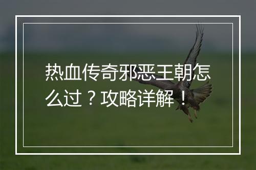 热血传奇邪恶王朝怎么过？攻略详解！