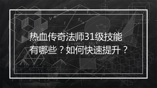 热血传奇法师31级技能有哪些？如何快速提升？