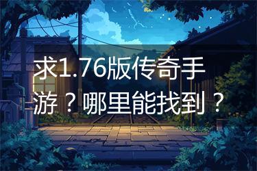 求1.76版传奇手游？哪里能找到？