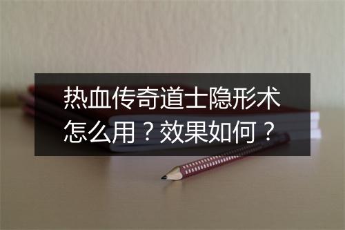 热血传奇道士隐形术怎么用？效果如何？