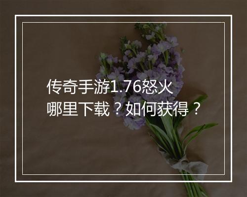 传奇手游1.76怒火哪里下载？如何获得？