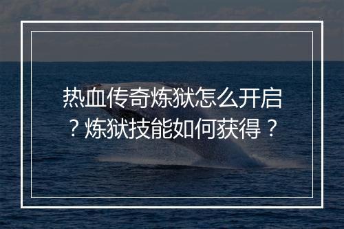 热血传奇炼狱怎么开启？炼狱技能如何获得？