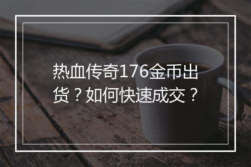 热血传奇176金币出货？如何快速成交？