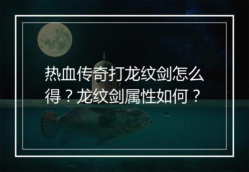 热血传奇打龙纹剑怎么得？龙纹剑属性如何？