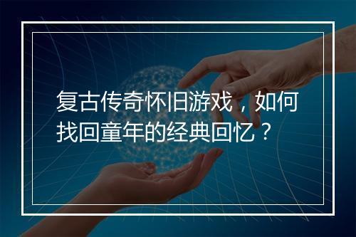 复古传奇怀旧游戏，如何找回童年的经典回忆？
