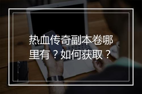 热血传奇副本卷哪里有？如何获取？