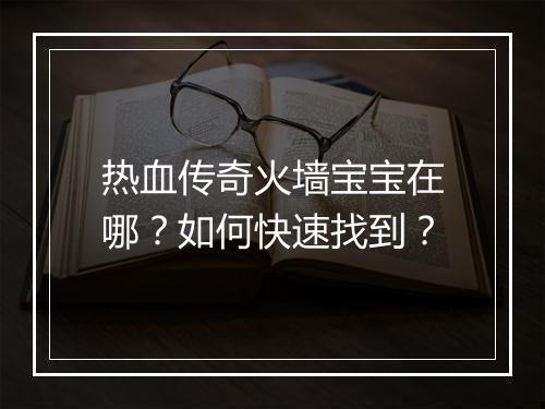 热血传奇火墙宝宝在哪？如何快速找到？