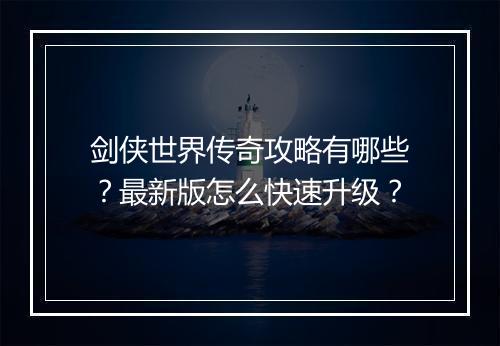 剑侠世界传奇攻略有哪些？最新版怎么快速升级？