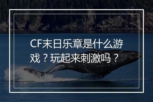 CF末日乐章是什么游戏?玩起来刺激吗?