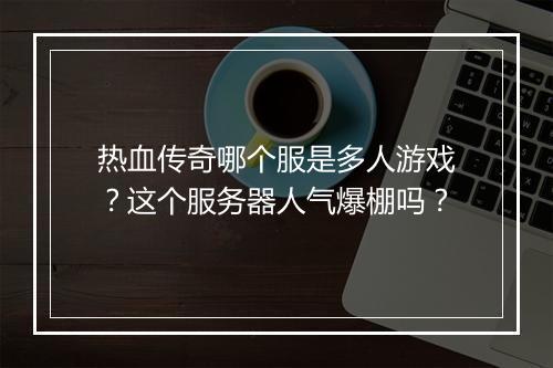 热血传奇哪个服是多人游戏？这个服务器人气爆棚吗？