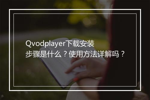 Qvodplayer下载安装步骤是什么？使用方法详解吗？