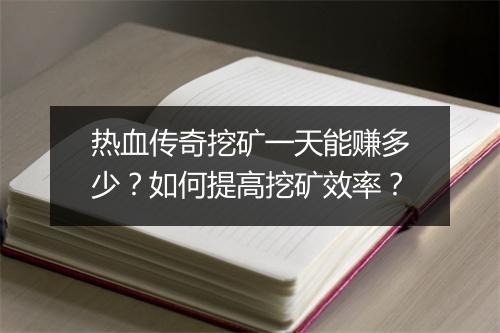 热血传奇挖矿一天能赚多少？如何提高挖矿效率？