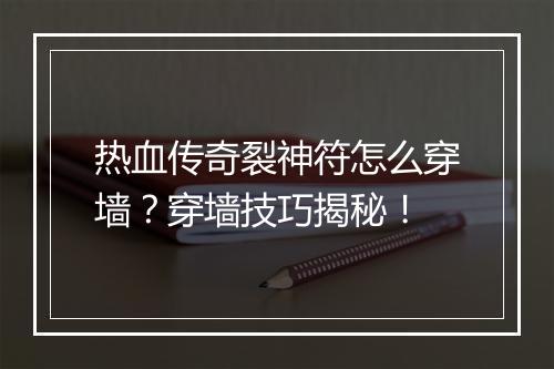热血传奇裂神符怎么穿墙？穿墙技巧揭秘！
