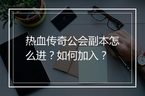 热血传奇公会副本怎么进？如何加入？