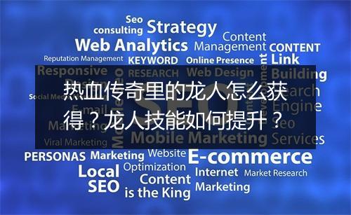 热血传奇里的龙人怎么获得？龙人技能如何提升？