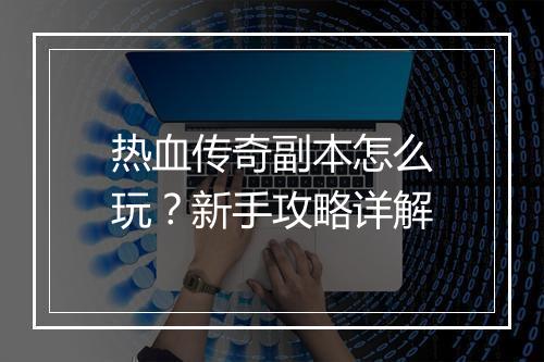 热血传奇副本怎么玩？新手攻略详解
