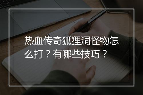 热血传奇狐狸洞怪物怎么打？有哪些技巧？