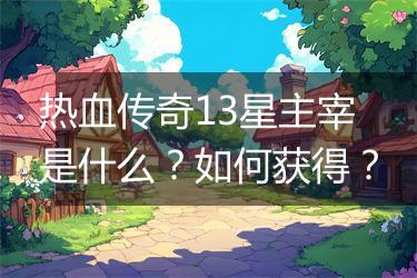 热血传奇13星主宰是什么？如何获得？