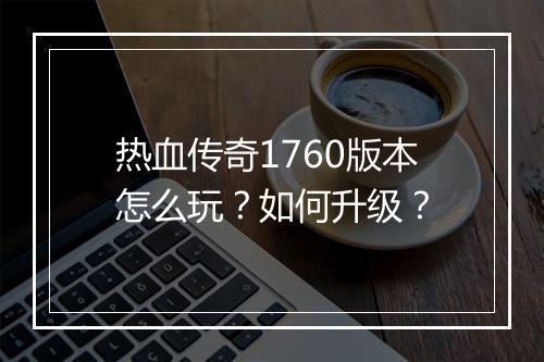 热血传奇1760版本怎么玩？如何升级？