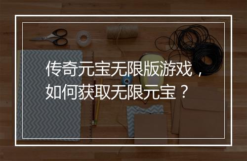 传奇元宝无限版游戏，如何获取无限元宝？