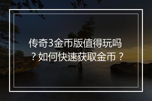 传奇3金币版值得玩吗？如何快速获取金币？
