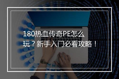 180热血传奇PE怎么玩？新手入门必看攻略！