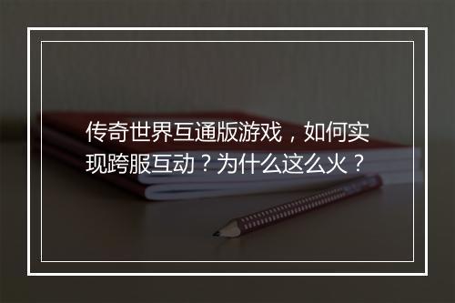 传奇世界互通版游戏，如何实现跨服互动？为什么这么火？