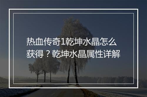 热血传奇1乾坤水晶怎么获得？乾坤水晶属性详解