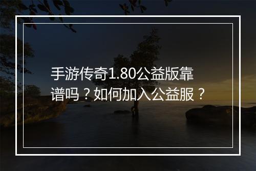手游传奇1.80公益版靠谱吗？如何加入公益服？