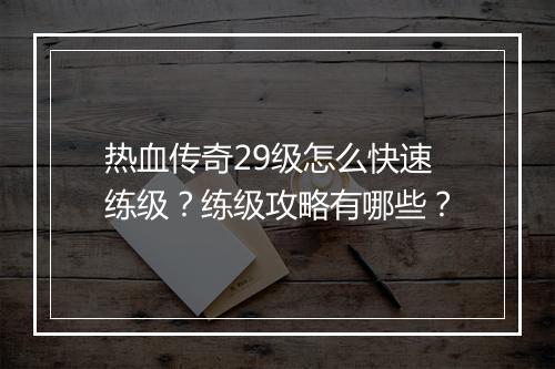 热血传奇29级怎么快速练级？练级攻略有哪些？