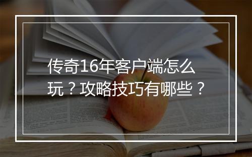 传奇16年客户端怎么玩？攻略技巧有哪些？